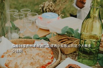 福醬53度貴州茅臺酒廠保健酒業(yè)有限公司這個大概多少錢啊
