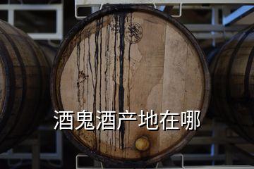 酒鬼酒產地在哪