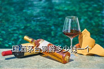 國酒茅臺銅爵多少錢一個