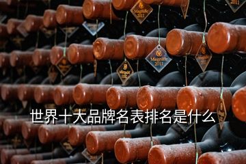 世界十大品牌名表排名是什么