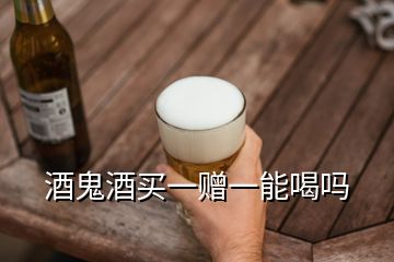 酒鬼酒買一贈一能喝嗎