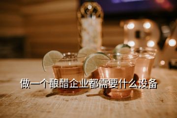 做一個釀醋企業(yè)都需要什么設(shè)備