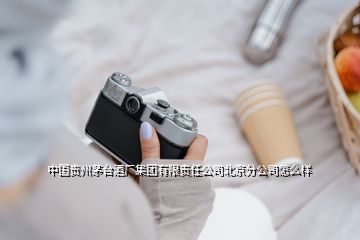 中國貴州茅臺酒廠集團有限責(zé)任公司北京分公司怎么樣