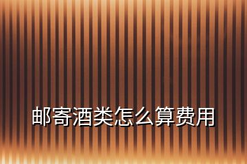 郵寄酒類(lèi)怎么算費(fèi)用