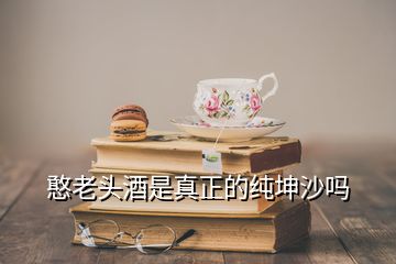 憨老頭酒是真正的純坤沙嗎