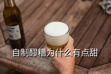 自制醪糟為什么有點甜
