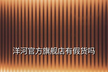 洋河官方旗艦店有假貨嗎