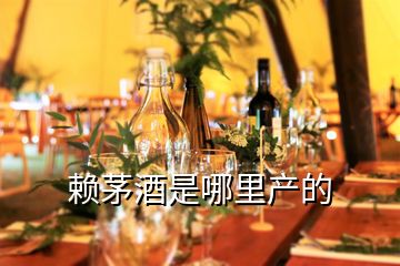 賴茅酒是哪里產的
