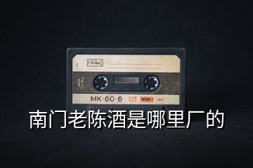 南門老陳酒是哪里廠的
