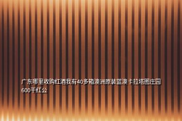 廣東哪里收購紅酒我有40多箱澳洲原裝藍澳卡拉塔圖莊園600干紅公
