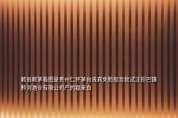 賴翁賴茅看圖是貴州仁懷茅臺液真免臉船言就試注擔(dān)巴鎮(zhèn)黔河酒業(yè)有限公司產(chǎn)的瓶來自