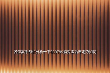 各位高手幫忙分析一下000799酒鬼酒后市走勢(shì)如何