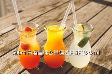 500ml白酒國標含量偏差是3是多少ml