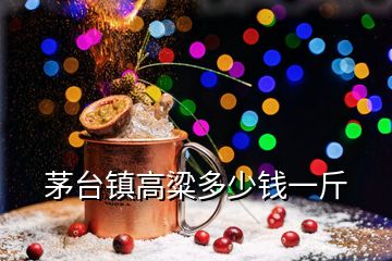 茅臺(tái)鎮(zhèn)高粱多少錢(qián)一斤
