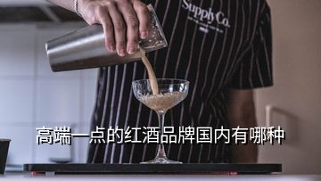 高端一點(diǎn)的紅酒品牌國(guó)內(nèi)有哪種