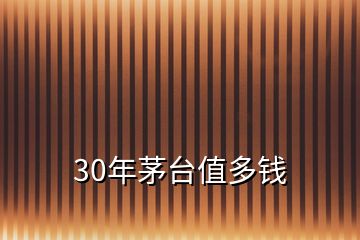 30年茅臺(tái)值多錢(qián)