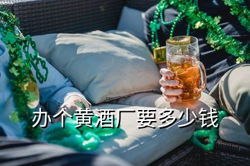 辦個(gè)黃酒廠要多少錢(qián)
