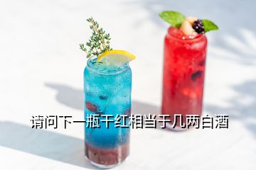 請(qǐng)問下一瓶干紅相當(dāng)于幾兩白酒