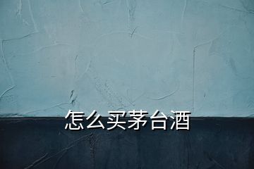 怎么買茅臺(tái)酒