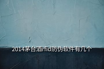 2014茅臺(tái)酒rfid防偽軟件有幾個(gè)