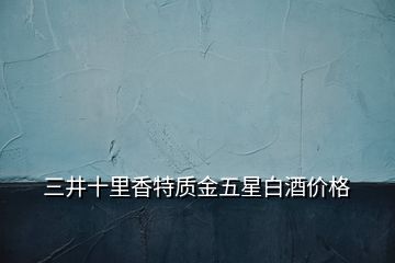 三井十里香特質(zhì)金五星白酒價格