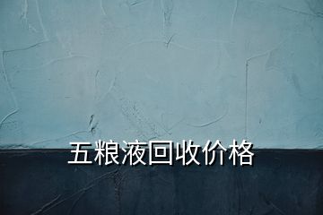 五糧液回收價(jià)格