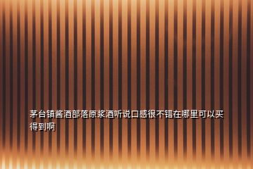 茅臺(tái)鎮(zhèn)醬酒部落原漿酒聽(tīng)說(shuō)口感很不錯(cuò)在哪里可以買(mǎi)得到啊
