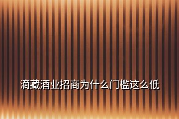 滴藏酒業(yè)招商為什么門檻這么低