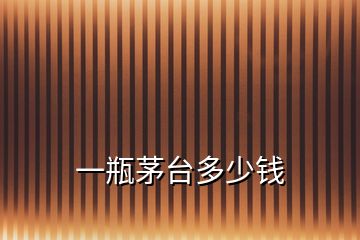 一瓶茅臺(tái)多少錢