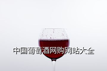 中國(guó)葡萄酒網(wǎng)購網(wǎng)站大全