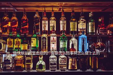 微信朋友圈里出現(xiàn)的廣告是怎么回事啊怎么做上去的