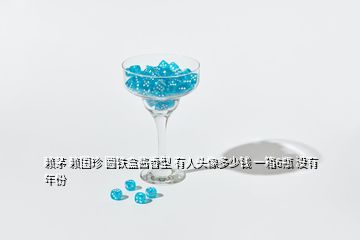 賴茅 賴國珍 圓鐵盒醬香型 有人頭像多少錢 一箱6瓶 沒有年份