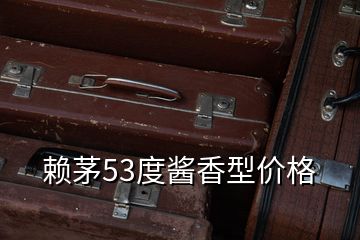 賴茅53度醬香型價格