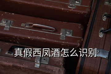 真假西鳳酒怎么識(shí)別