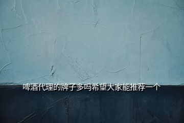 啤酒代理的牌子多嗎希望大家能推薦一個(gè)