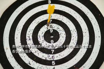 貴州仁懷市茅臺鎮(zhèn)酒神酒廠生產(chǎn)的五十年珍藏品五十度濃香型酒價(jià)值多