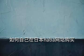 如何自己在日本haba網(wǎng)站購(gòu)買