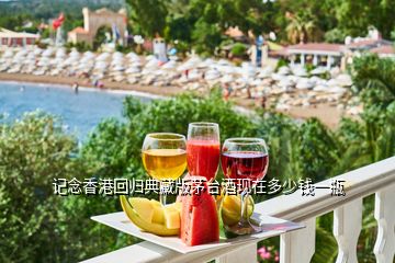 記念香港回歸典藏版茅臺酒現在多少錢一瓶