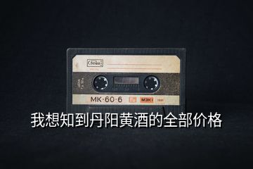 我想知到丹陽黃酒的全部?jī)r(jià)格