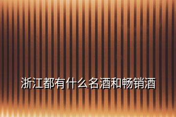 浙江都有什么名酒和暢銷(xiāo)酒
