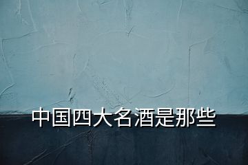 中國四大名酒是那些