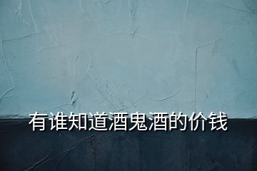 有誰知道酒鬼酒的價(jià)錢
