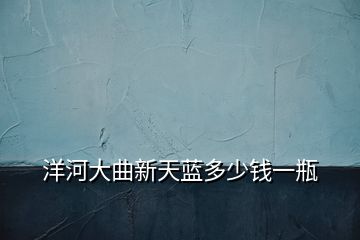 洋河大曲新天藍(lán)多少錢一瓶