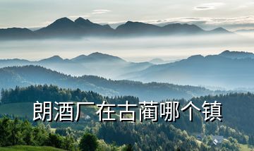 朗酒廠在古藺哪個(gè)鎮(zhèn)