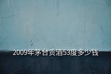 2009年茅臺(tái)貢酒53度多少錢(qián)