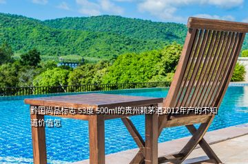 黔國尚品標(biāo)志 53度 500ml的貴州賴茅酒2012年產(chǎn)的不知道價值怎