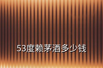 53度賴茅酒多少錢