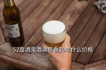 52度酒鬼酒滴帝香30年什么價(jià)格