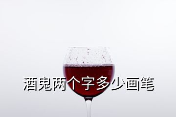 酒鬼兩個(gè)字多少畫筆