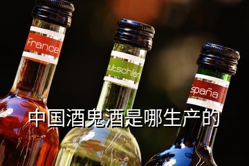 中國(guó)酒鬼酒是哪生產(chǎn)的